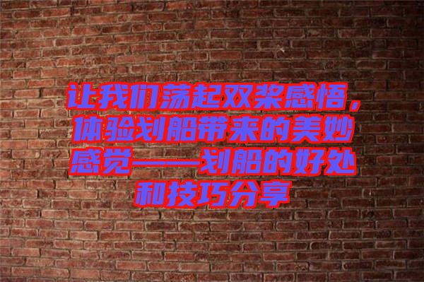 讓我們蕩起雙槳感悟，體驗(yàn)劃船帶來的美妙感覺——?jiǎng)澊暮锰幒图记煞窒? width=