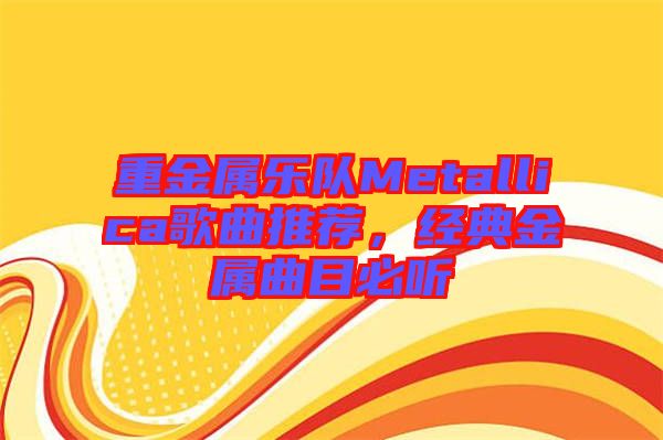 重金屬樂(lè)隊(duì)Metallica歌曲推薦，經(jīng)典金屬曲目必聽(tīng)