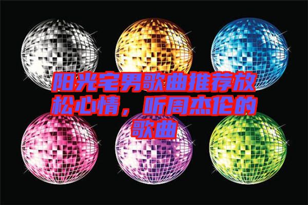 陽光宅男歌曲推薦放松心情，聽周杰倫的歌曲