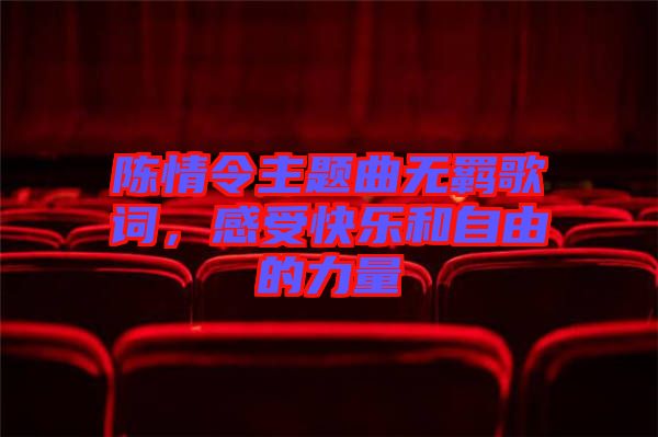 陳情令主題曲無(wú)羈歌詞，感受快樂(lè)和自由的力量
