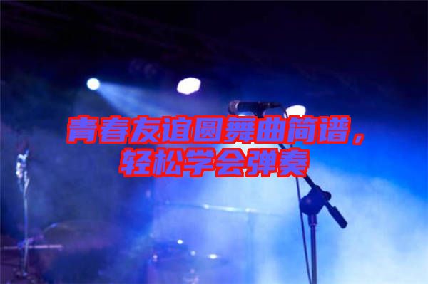 青春友誼圓舞曲簡譜，輕松學(xué)會彈奏