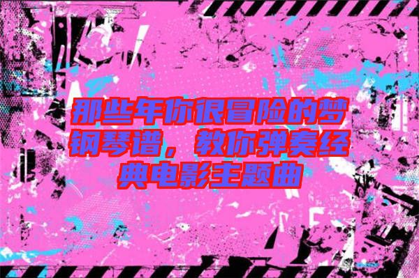 那些年你很冒險的夢鋼琴譜，教你彈奏經(jīng)典電影主題曲