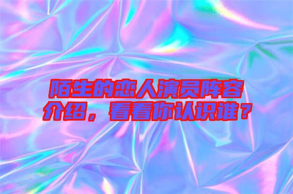 陌生的戀人演員陣容介紹，看看你認識誰？