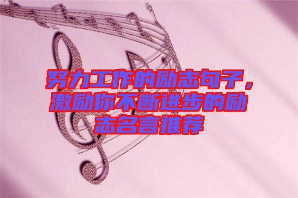 努力工作的勵(lì)志句子，激勵(lì)你不斷進(jìn)步的勵(lì)志名言推薦