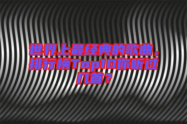 世界上最經(jīng)典的歌曲，排行榜Top10你聽過幾首？