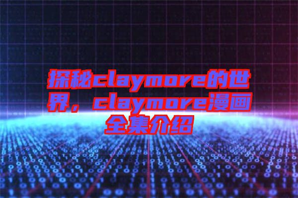 探秘claymore的世界，claymore漫畫全集介紹