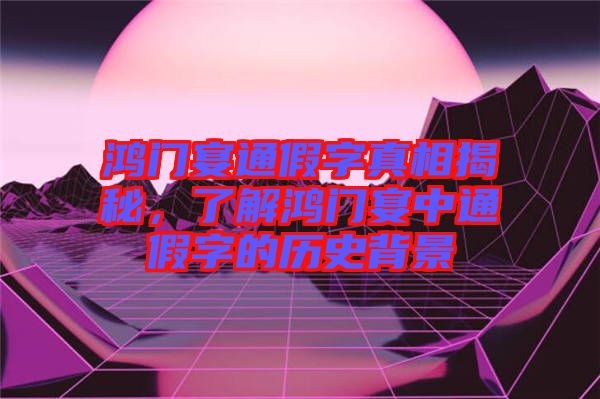鴻門宴通假字真相揭秘，了解鴻門宴中通假字的歷史背景