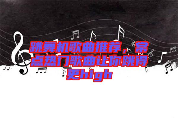 跳舞機(jī)歌曲推薦，常點(diǎn)熱門(mén)歌曲讓你跳得更high