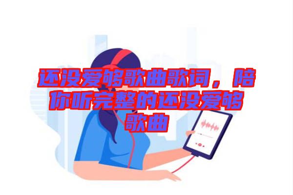 還沒愛夠歌曲歌詞，陪你聽完整的還沒愛夠歌曲