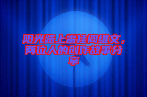 陽光路上雷佳閻維文，兩位人的創(chuàng)作故事分享
