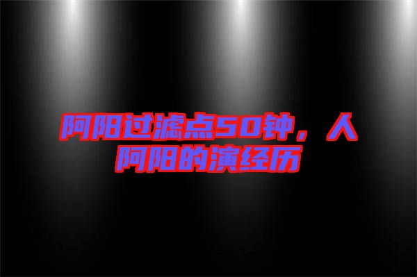 阿陽過濾點50鐘，人阿陽的演經(jīng)歷