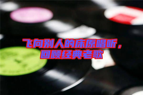 飛向別人的床原唱聽，回顧經(jīng)典老歌