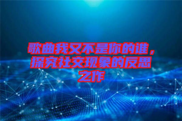 歌曲我又不是你的誰(shuí)，探究社交現(xiàn)象的反思之作