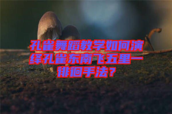孔雀舞蹈教學(xué)如何演繹孔雀東南飛五里一徘徊手法？