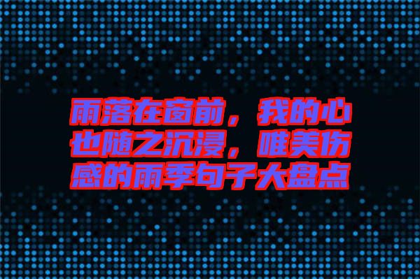 雨落在窗前，我的心也隨之沉浸，唯美傷感的雨季句子大盤點