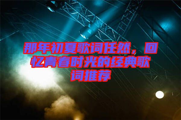 那年初夏歌詞任然，回憶青春時光的經典歌詞推薦