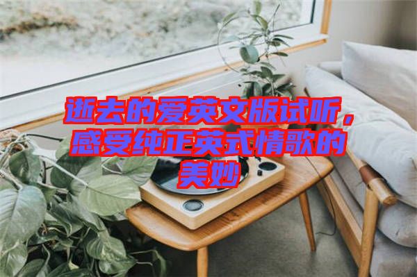 逝去的愛英文版試聽，感受純正英式情歌的美妙