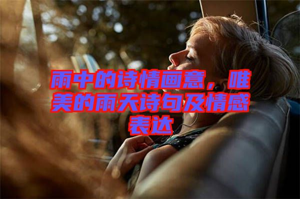 雨中的詩情畫意，唯美的雨天詩句及情感表達(dá)