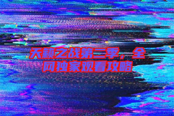 天籟之戰(zhàn)第二季，全網(wǎng)獨(dú)家觀看攻略