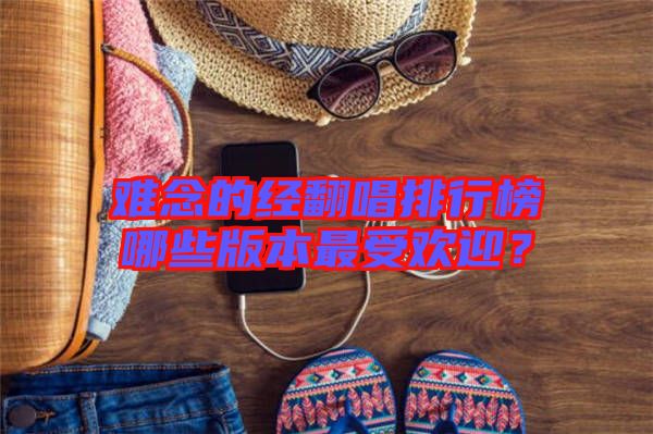 難念的經(jīng)翻唱排行榜哪些版本最受歡迎？