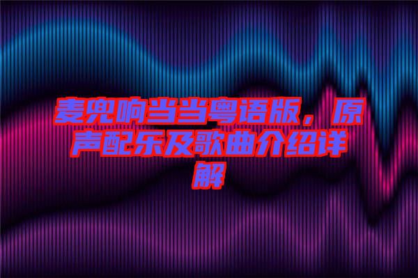 麥兜響當(dāng)當(dāng)粵語(yǔ)版，原聲配樂(lè)及歌曲介紹詳解