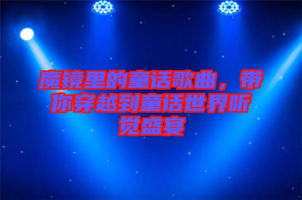 魔鏡里的童話歌曲，帶你穿越到童話世界聽覺(jué)盛宴