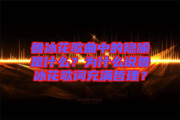 魯冰花歌曲中的隱喻是什么？為什么說魯冰花歌詞充滿哲理？