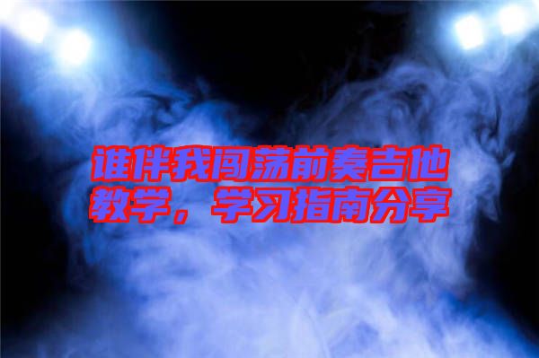 誰(shuí)伴我闖蕩前奏吉他教學(xué)，學(xué)習(xí)指南分享