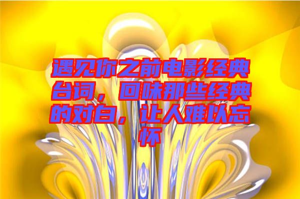 遇見你之前電影經(jīng)典臺(tái)詞，回味那些經(jīng)典的對(duì)白，讓人難以忘懷