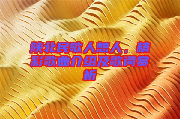 陜北民歌人想人，精彩歌曲介紹及歌詞賞析
