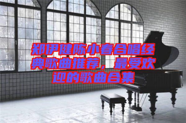 鄭伊健陳小春合唱經(jīng)典歌曲推薦，最受歡迎的歌曲合集