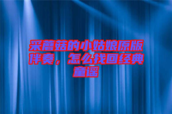 采蘑菇的小姑娘原版伴奏，怎么找回經(jīng)典童謠