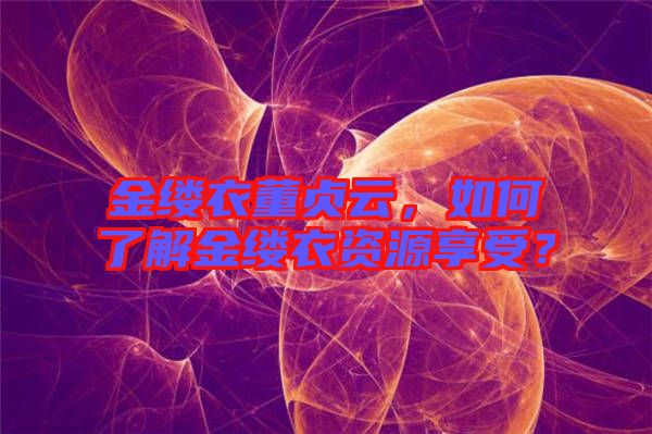 金縷衣董貞云，如何了解金縷衣資源享受？