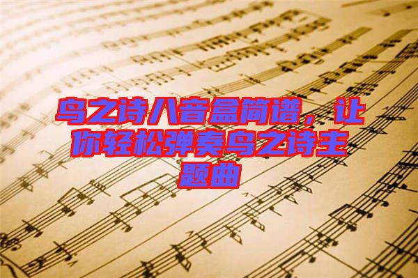 鳥之詩八音盒簡譜，讓你輕松彈奏鳥之詩主題曲
