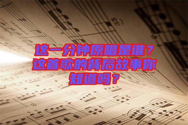 這一分鐘原唱是誰？這首歌的背后故事你知道嗎？