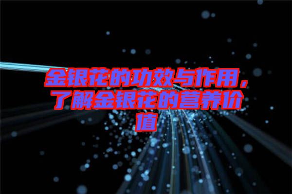 金銀花的功效與作用，了解金銀花的營(yíng)養(yǎng)價(jià)值