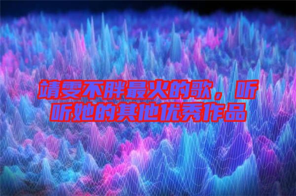 靖雯不胖最火的歌，聽聽她的其他優(yōu)秀作品