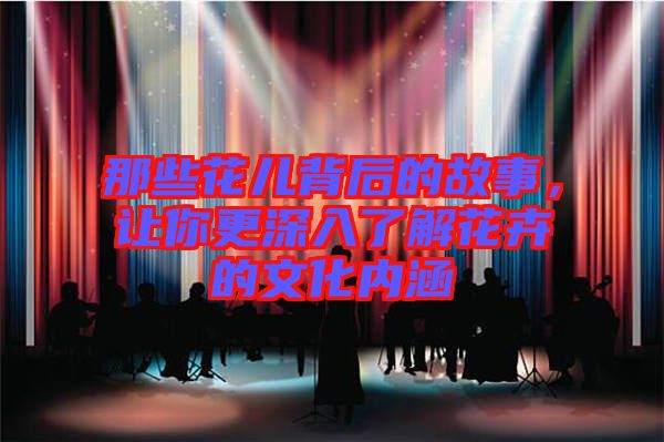 那些花兒背后的故事，讓你更深入了解花卉的文化內(nèi)涵