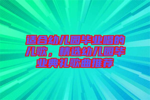 適合幼兒園畢業(yè)唱的兒歌，精選幼兒園畢業(yè)典禮歌曲推薦