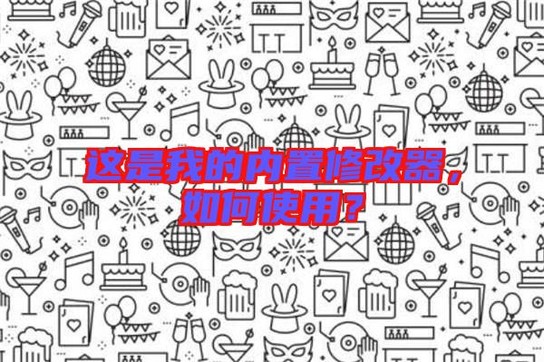這是我的內(nèi)置修改器，如何使用？