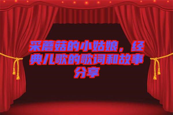 采蘑菇的小姑娘，經典兒歌的歌詞和故事分享