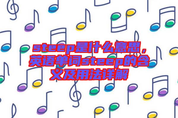 steep是什么意思，英語(yǔ)單詞steep的含義及用法詳解