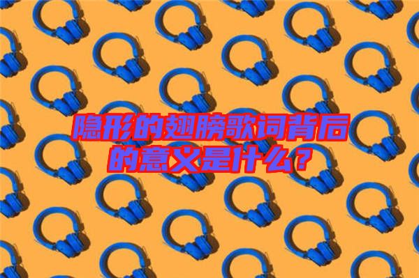 隱形的翅膀歌詞背后的意義是什么？