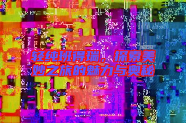 輕純班得瑞，探索美妙之旅的魅力與奧秘