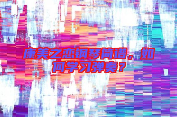 康美之戀鋼琴簡譜，如何學(xué)習(xí)彈奏？