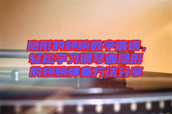 隱形的翅膀數(shù)字簡(jiǎn)譜，輕松學(xué)習(xí)鋼琴曲隱形的翅膀彈奏方法分享