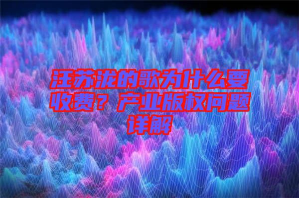 汪蘇瀧的歌為什么要收費(fèi)？產(chǎn)業(yè)版權(quán)問題詳解