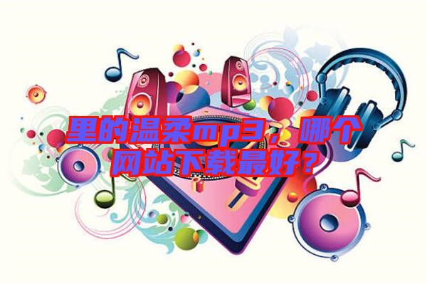 里的溫柔mp3，哪個網(wǎng)站下載最好？