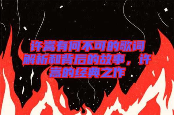 許嵩有何不可的歌詞解析和背后的故事，許嵩的經(jīng)典之作