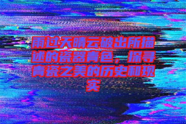 雨過天晴云破出所描述的瓷器青色，探尋青瓷之美的歷史和現(xiàn)實